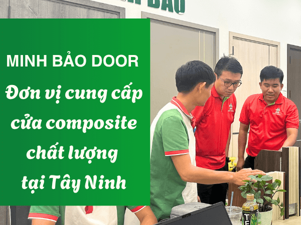 Minh Bảo Door là đơn vị cung cấp cửa nhựa composite chất lượng tại Tây Ninh - Giá cửa nhựa composite Tây Ninh